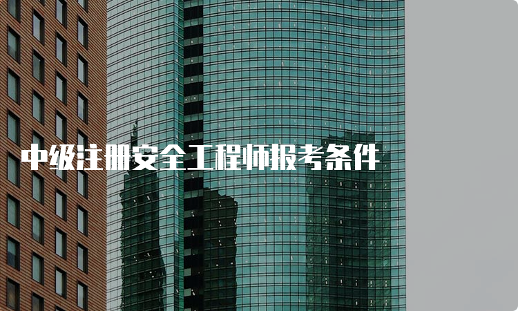 中级注册安全工程师报考条件