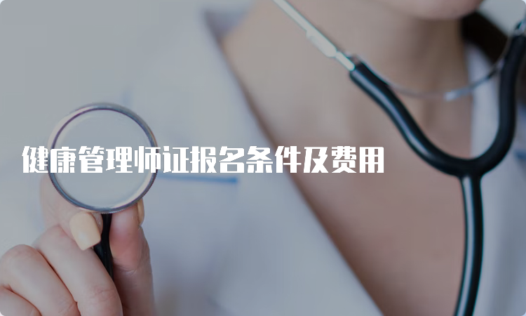 健康管理师证报名条件及费用