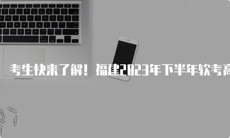 考生快来了解！福建2023年下半年软考高级查分流程详解