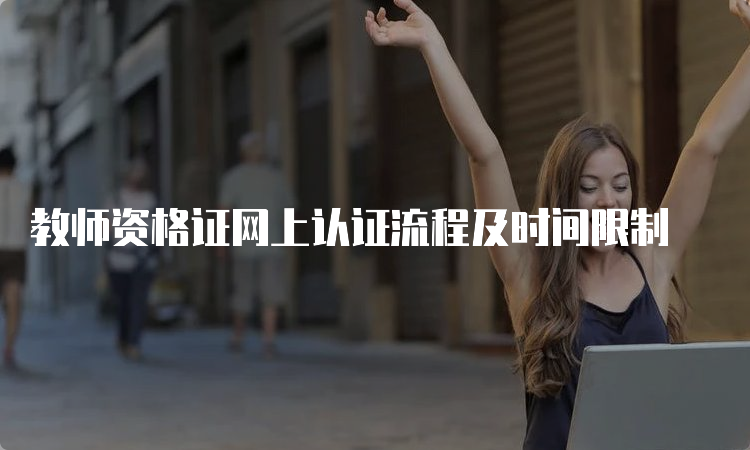 教师资格证网上认证流程及时间限制