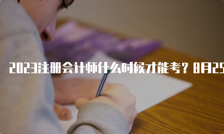 2023注册会计师什么时候才能考？8月25日-27日