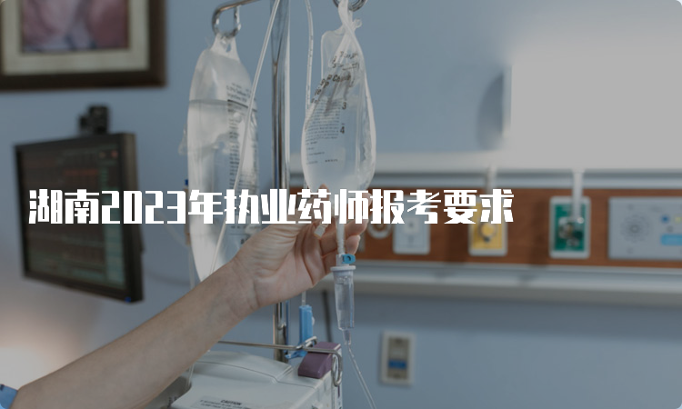 湖南2023年执业药师报考要求