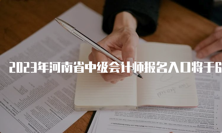 2023年河南省中级会计师报名入口将于6月27日00:0开通