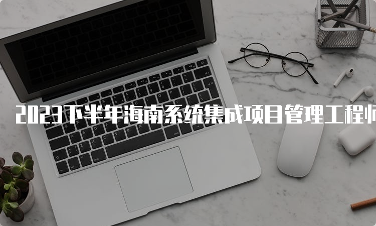 2023下半年海南系统集成项目管理工程师的报考条件