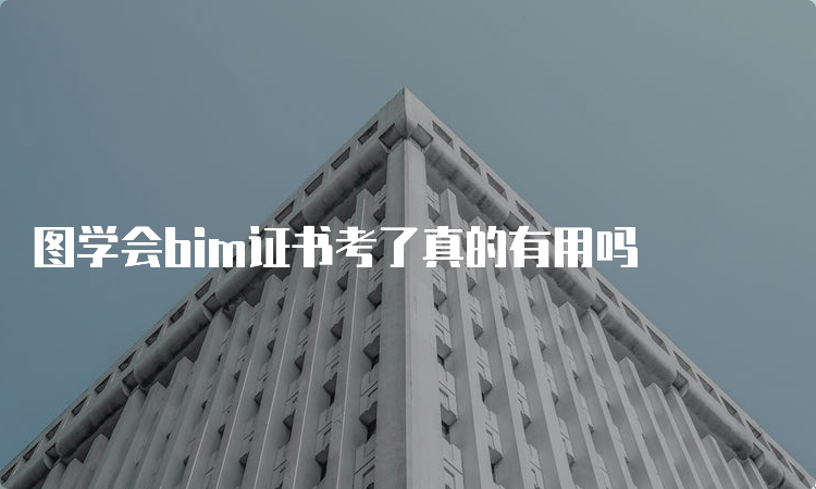 图学会bim证书考了真的有用吗