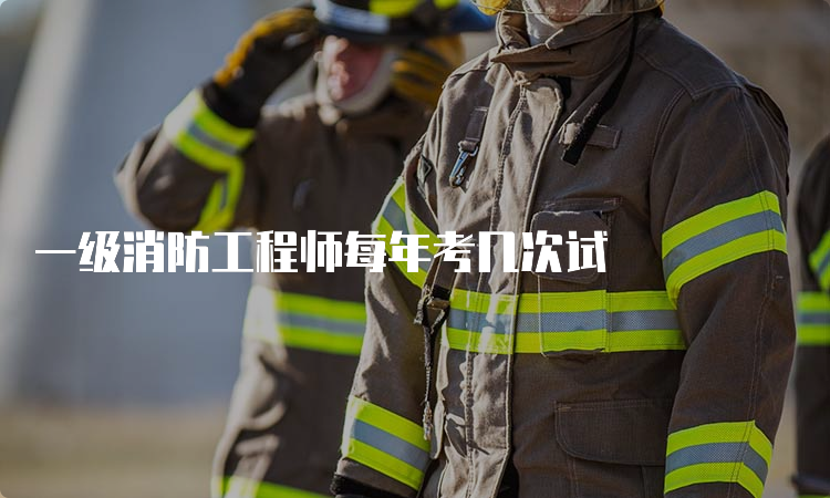 一级消防工程师每年考几次试