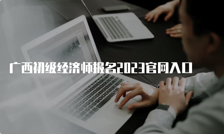 广西初级经济师报名2023官网入口