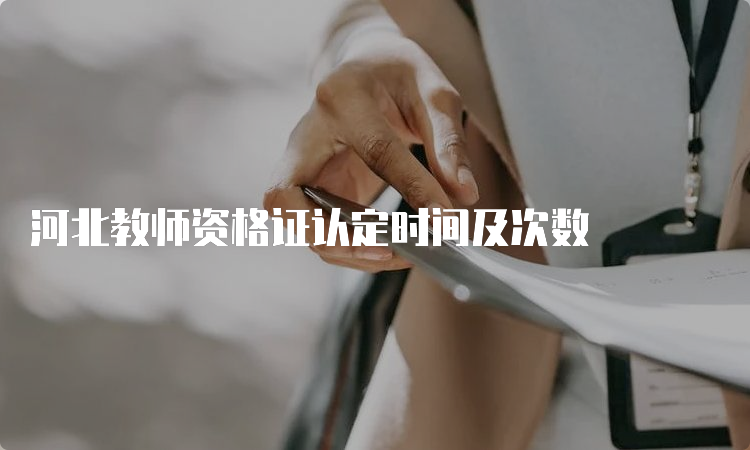 河北教师资格证认定时间及次数