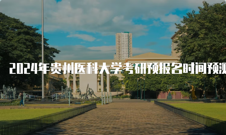 2024年贵州医科大学考研预报名时间预测：10月5日