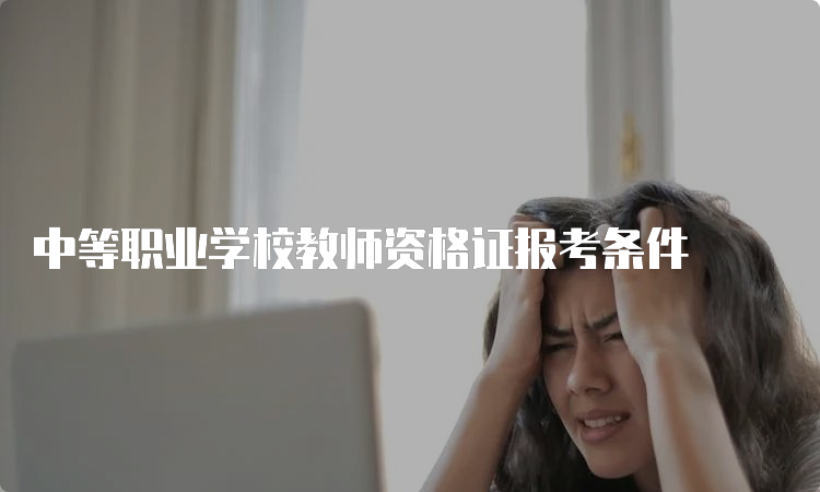 中等职业学校教师资格证报考条件