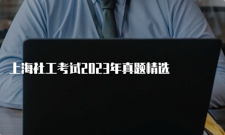 上海社工考试2023年真题精选