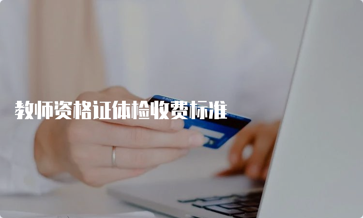 教师资格证体检收费标准