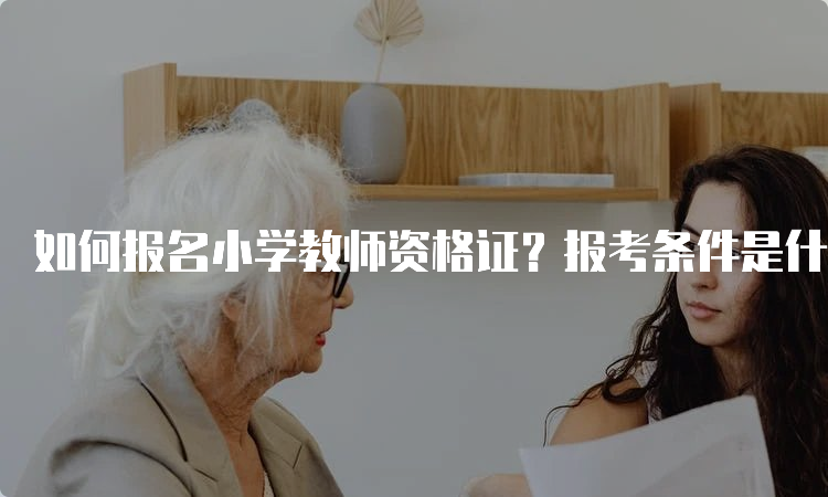 如何报名小学教师资格证？报考条件是什么？