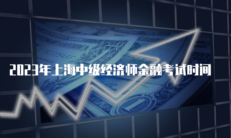 2023年上海中级经济师金融考试时间