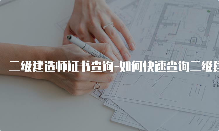 二级建造师证书查询-如何快速查询二级建造师证书