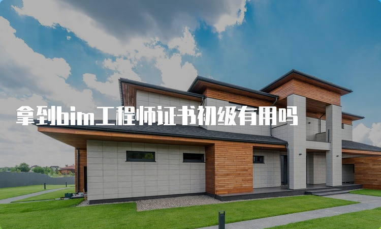 拿到bim工程师证书初级有用吗