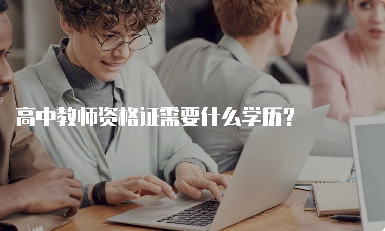 高中教师资格证需要什么学历？