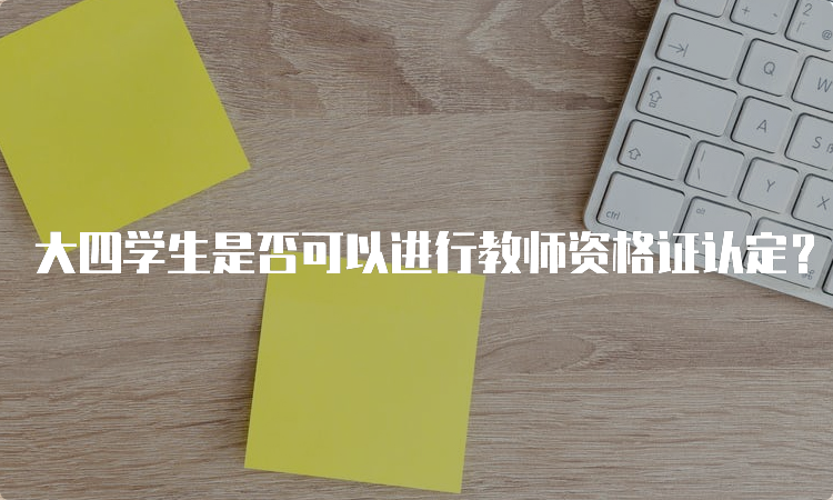 大四学生是否可以进行教师资格证认定？