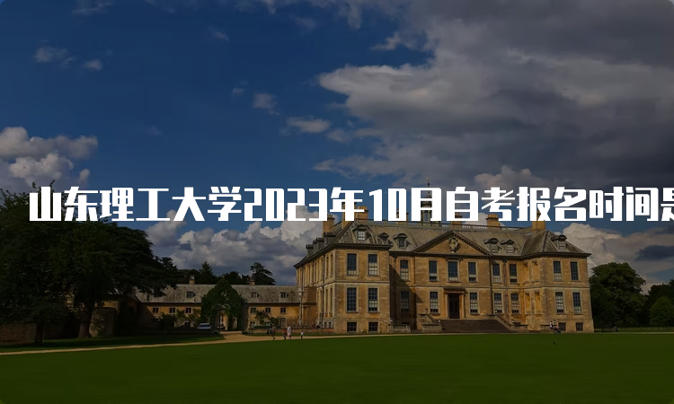 山东理工大学2023年10月自考报名时间是何时？6月24日截止