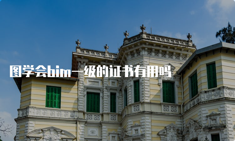 图学会bim一级的证书有用吗