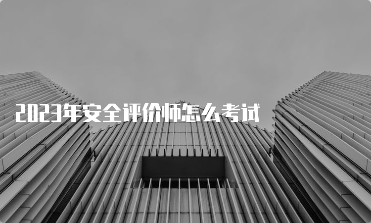 2023年安全评价师怎么考试