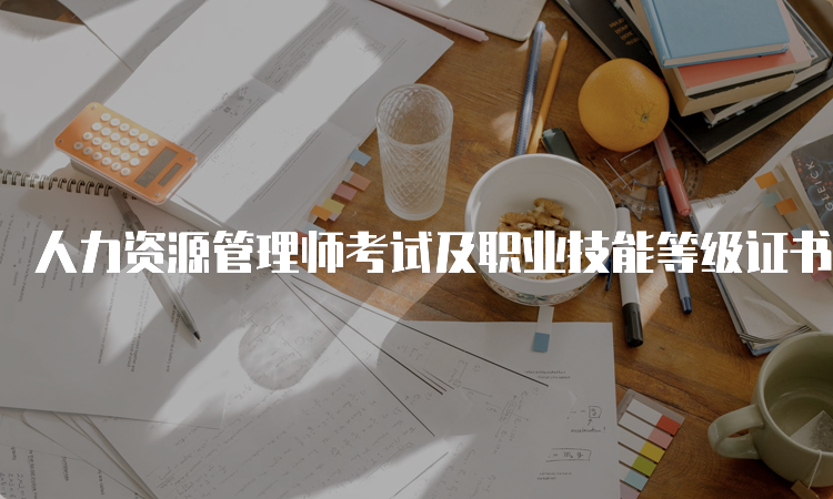 人力资源管理师考试及职业技能等级证书