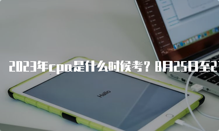 2023年cpa是什么时候考？8月25日至27日