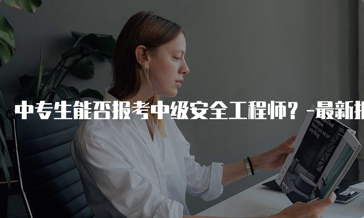 中专生能否报考中级安全工程师？-最新报考条件解析