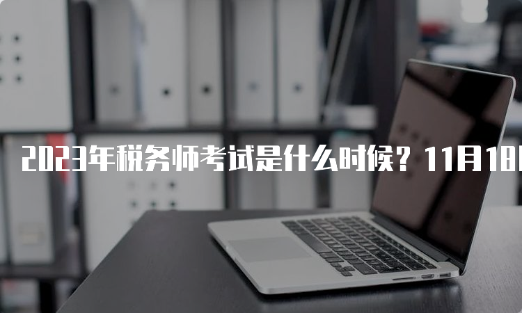 2023年税务师考试是什么时候？11月18日、19日