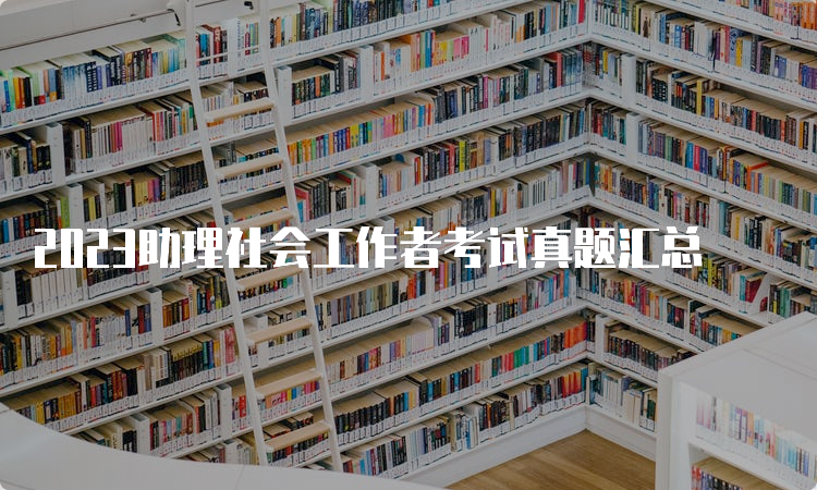 2023助理社会工作者考试真题汇总