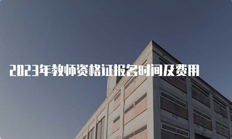 2023年教师资格证报名时间及费用