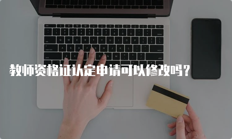 教师资格证认定申请可以修改吗？