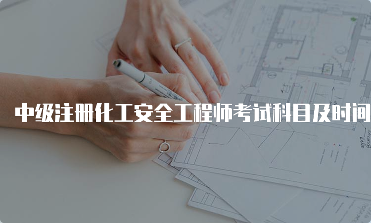 中级注册化工安全工程师考试科目及时间