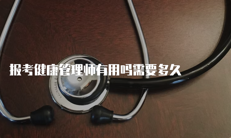 报考健康管理师有用吗需要多久