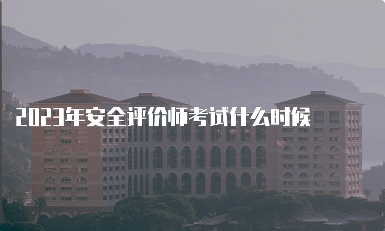 2023年安全评价师考试什么时候