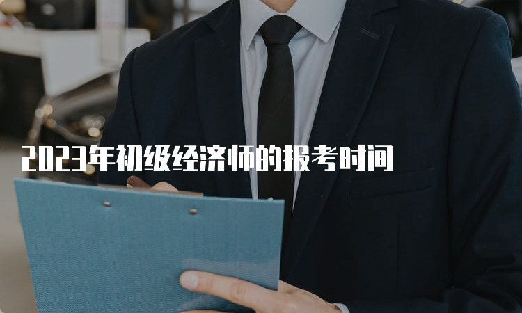 2023年初级经济师的报考时间