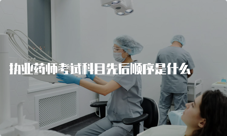 执业药师考试科目先后顺序是什么