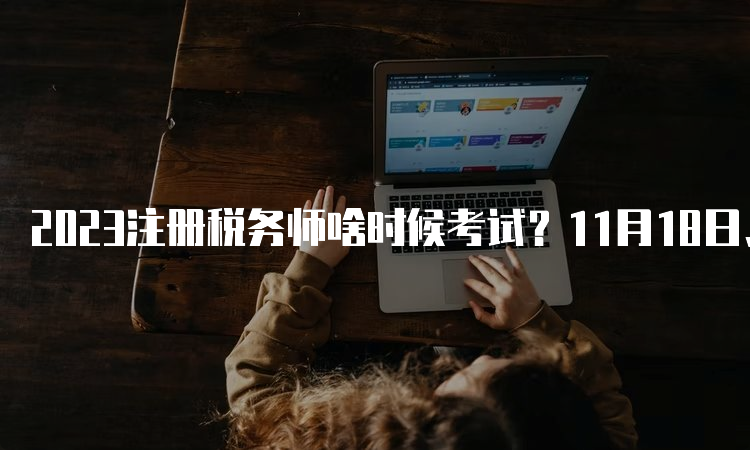 2023注册税务师啥时候考试？11月18日、19日