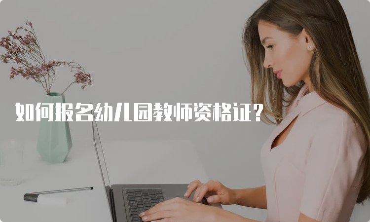 如何报名幼儿园教师资格证？