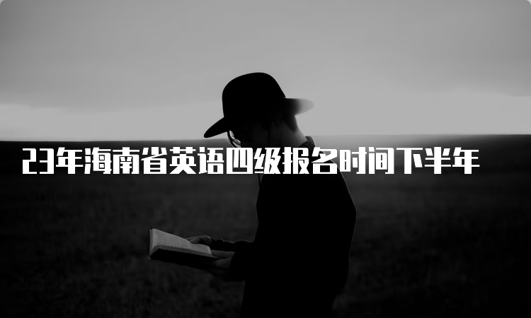 23年海南省英语四级报名时间下半年