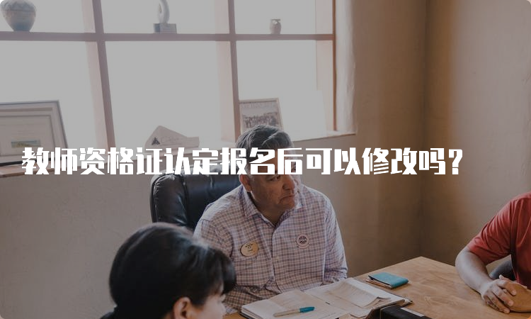 教师资格证认定报名后可以修改吗？