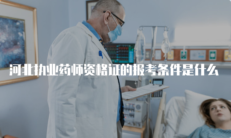 河北执业药师资格证的报考条件是什么