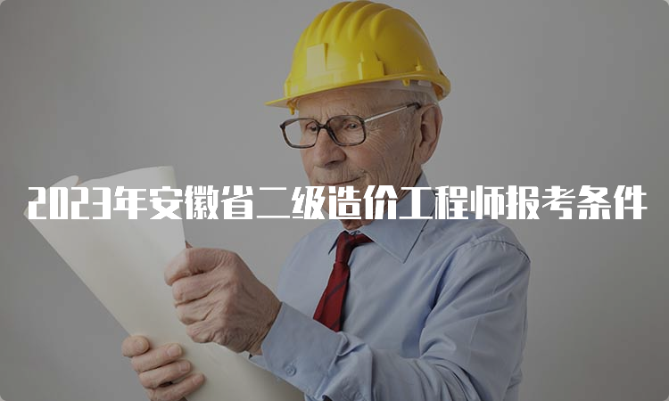 2023年安徽省二级造价工程师报考条件