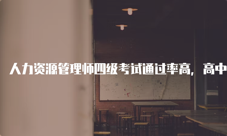 人力资源管理师四级考试通过率高，高中生也可报考