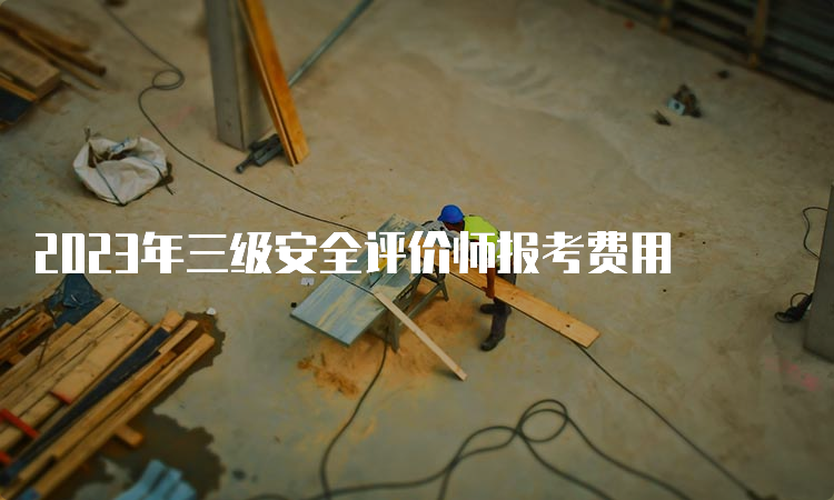 2023年三级安全评价师报考费用