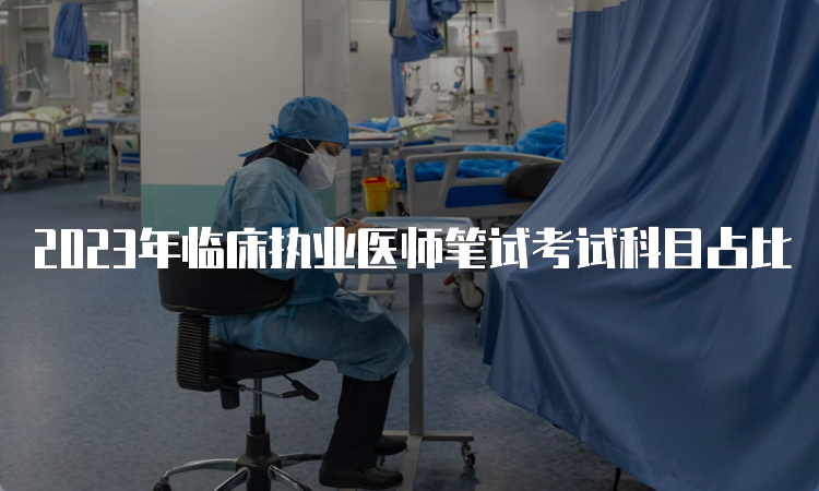 2023年临床执业医师笔试考试科目占比