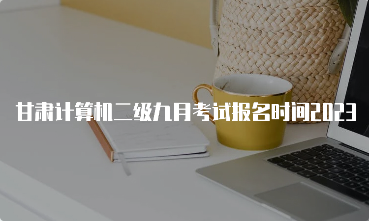 甘肃计算机二级九月考试报名时间2023