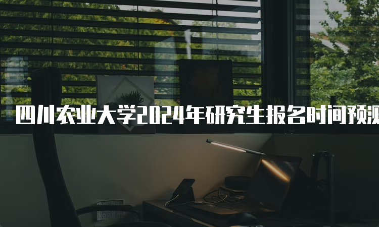 四川农业大学2024年研究生报名时间预测：10月5日