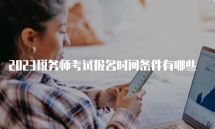 2023税务师考试报名时间条件有哪些