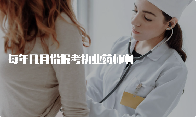 每年几月份报考执业药师啊